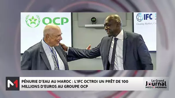 Pénurie d´eau au Maroc : l´IFC octroie un prêt de 100 millions d´euros au groupe OCP