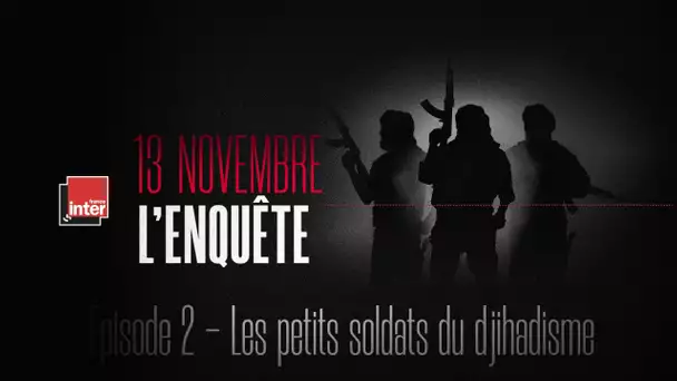 Épisode 2 - Les petits soldats du djihadisme - 13 novembre, l'enquête