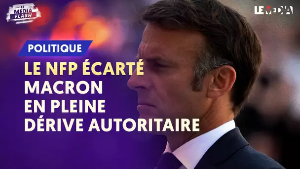 LE NFP ÉCARTÉ : MACRON EN PLEINE DÉRIVE AUTORITAIRE