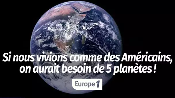 Si nous vivions comme des Américains, on aurait besoin de 5 planètes !