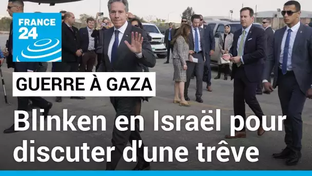 Le chef de la diplomatie américaine Antony Blinken en Israël pour discuter d'une trêve à Gaza