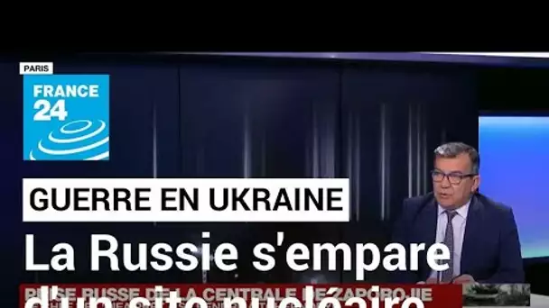 Guerre en Ukraine : la Russie s'empare d'un site nucléaire stratégique • FRANCE 24