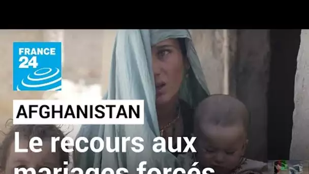 Afghanistan : pour survivre à la pauvreté, le recours aux mariages forcés • FRANCE 24