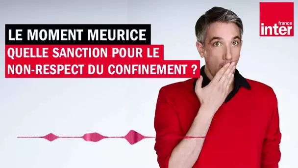 Quelle sanction pour le non-respect du confinement ? Le Moment Meurice