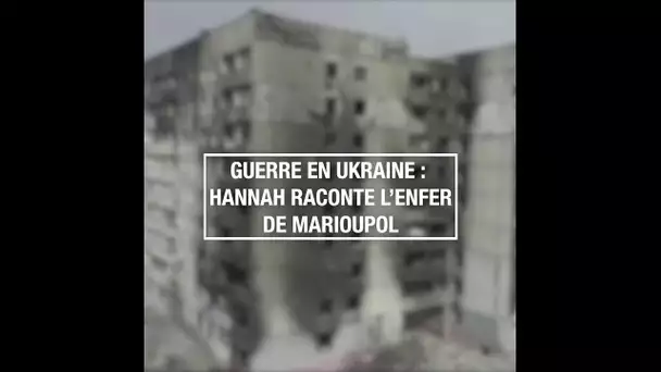 Guerre en Ukraine : Hannah raconte l'enfer de Marioupol