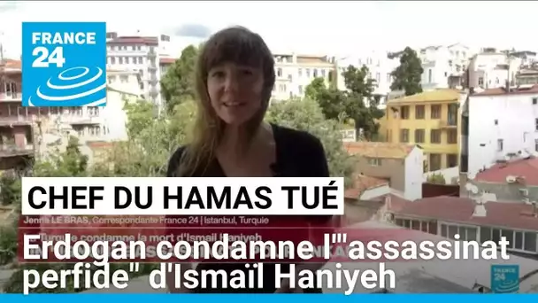 Erdogan condamne l'"assassinat perfide" de son "frère" Ismaïl Haniyeh • FRANCE 24