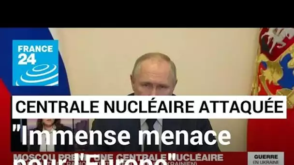 Moscou prend une centrale nucléaire : "C'est une immense menace pour toute l'Europe" • FRANCE 24