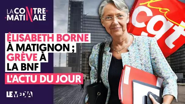 ELISABETH BORNE À MATIGNON, GRÈVE À LA BNF, L’ACTU DU JOUR