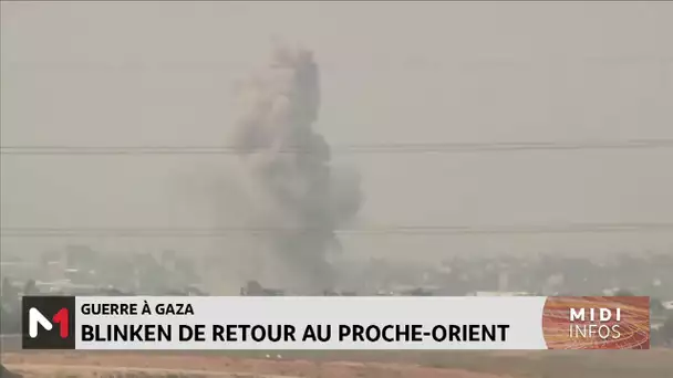 Guerre à Gaza : Blinken de retour au Proche-Orient