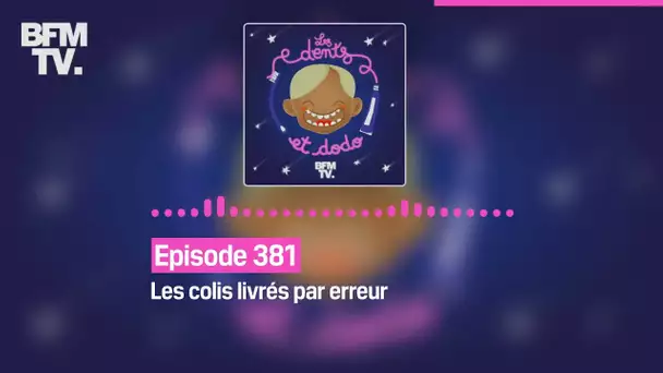 Les dents et dodo - Episode 381: les colis livrés par erreur