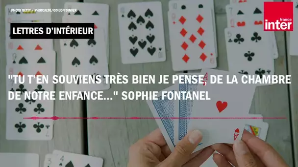 "Tu t’en souviens très bien je pense, de la chambre de notre enfance..." Sophie Fontanel