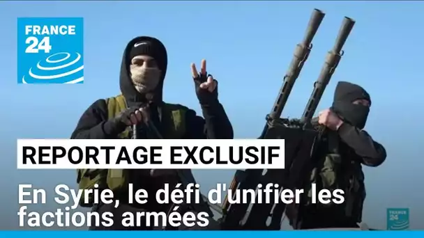 Reportage exclusif : pour le nouveau pouvoir en Syrie, le défi d'unifier les factions armées