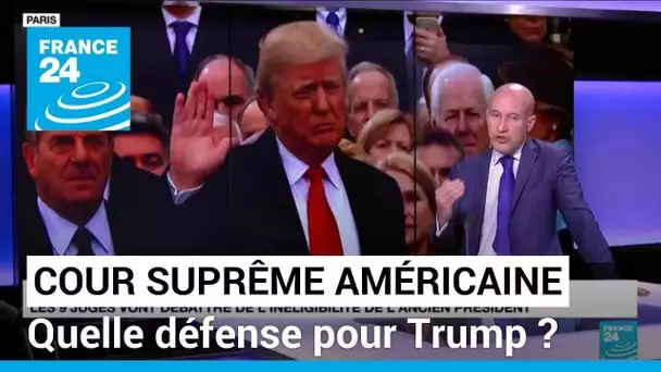 Quelle défense de Trump face à la Cour suprême pour tenter d'échapper à l'inéligibilité ?