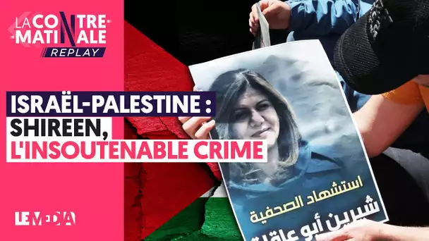 ISRAËL - PALESTINE : SHIREEN, L’INSOUTENABLE CRIME