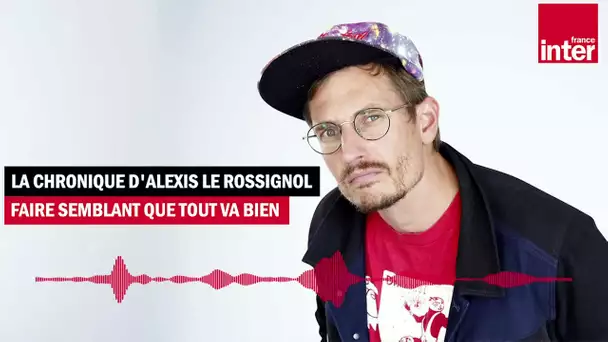 Faire semblant que tout va bien - La drôle d'humeur d'Alexis le Rossignol