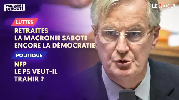 RÉFORME DES RETRAITES : LA MACRONIE SABOTE ENCORE LA DÉMOCRATIE / NFP : LE PS VEUT-IL TRAHIR ?