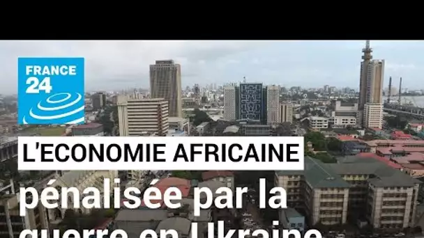 Résiliente face au Covid-19, l’économie africaine pénalisée par la guerre en Ukraine • FRANCE 24