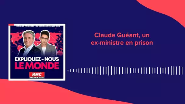 Expliquez-nous le monde - Épisode 73 : Claude Guéant, un ex-ministre en prison