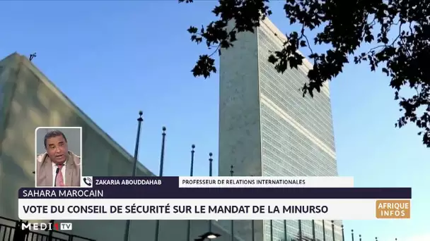 Sahara marocain :vote du Conseil de sécurité sur le mandat de la MINURSO. Analyse Zakaria Abouddahab