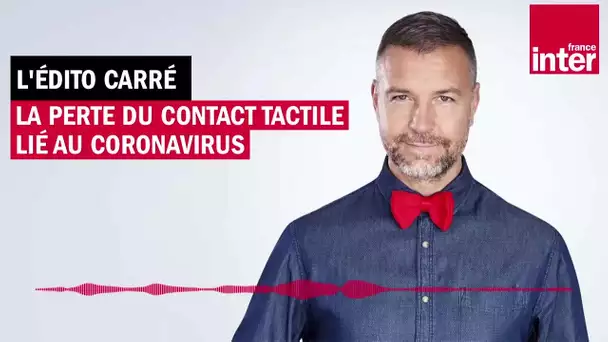 La perte du contact tactile lié au coronavirus - L’Édito carré