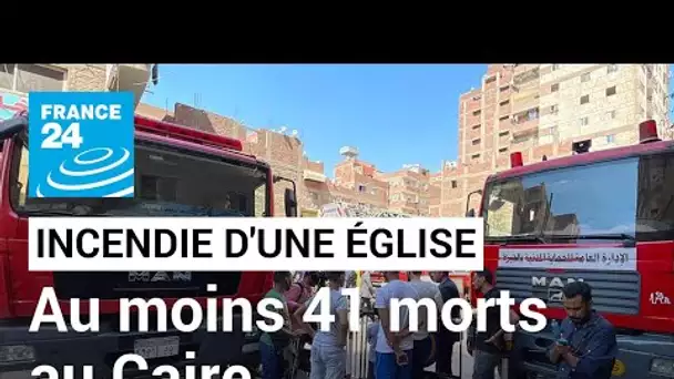 Égypte : l'incendie d'une église au Caire fait des dizaines de morts • FRANCE 24