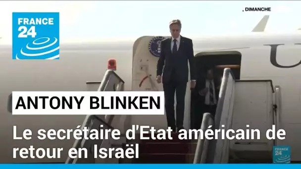 Antony Blinken de retour en Israël après une tournée dans plusieurs pays arabes • FRANCE 24