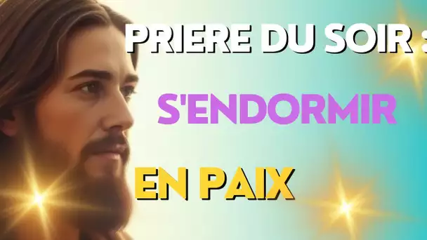 PRIERE DU SOIR : REMETTRE SA JOURNEE ENTRE LES MAINS DE DIEU ET S'ENDORMIR EN PAIX