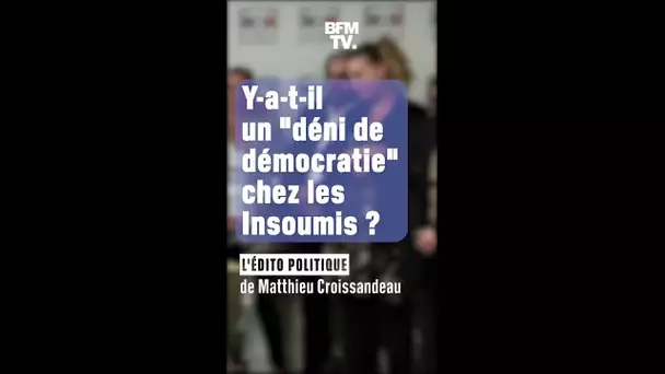 ÉDITO - Y-a-t-il un "déni de  démocratie" chez les Insoumis ?