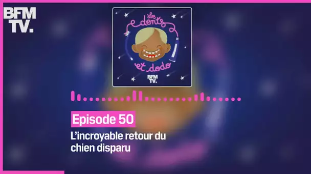 Episode 50 :  L’incroyable retour du chien disparu - Les dents et dodo