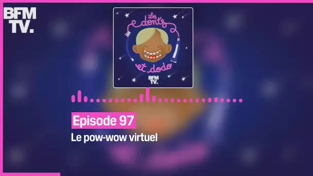 Episode 97 : Le pow-wow virtuel - Les dents et dodo