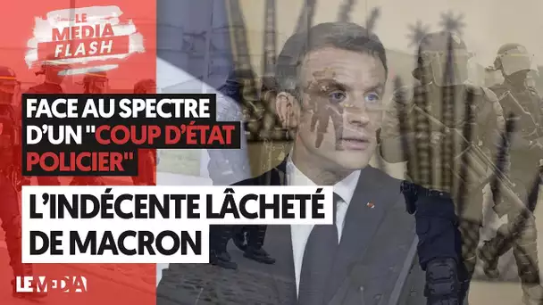 FACE AU "COUP D'ÉTAT POLICIER" : L'INDÉCENTE LÂCHETÉ DE MACRON