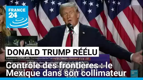 Immigration et contrôle des frontières : le Mexique dans le collimateur de Donald Trump