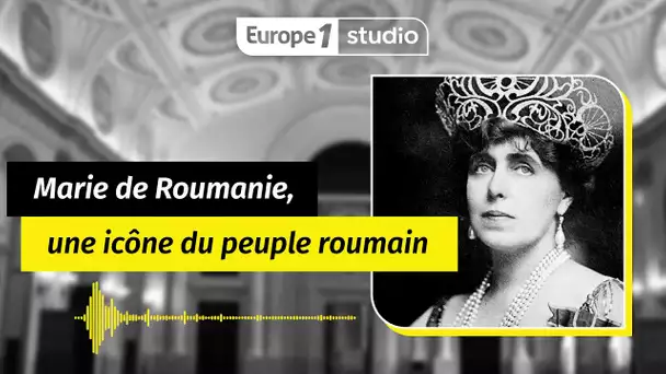 Au coeur de l'histoire - Marie de Roumanie, une icône du peuple roumain