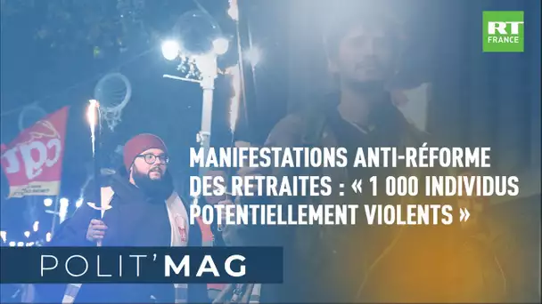 POLIT'MAG - Manifestations anti-réforme des retraites : «1 000 individus potentiellement violents»