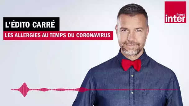 Les allergies au temps du coronavirus - L’Édito carré