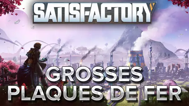 Satisfactory #10 : GROSSES plaques de fer