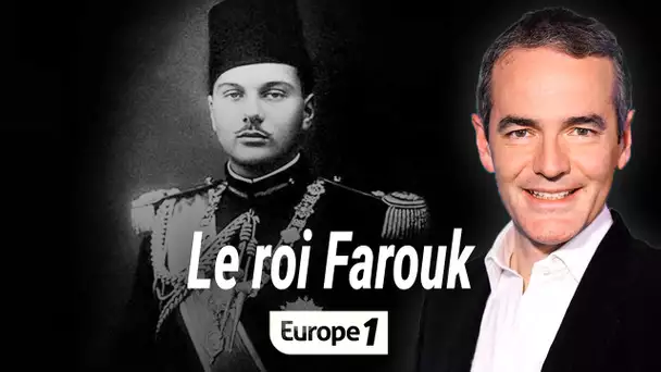 Au cœur de l'histoire : Le roi Farouk (Franck Ferrand)