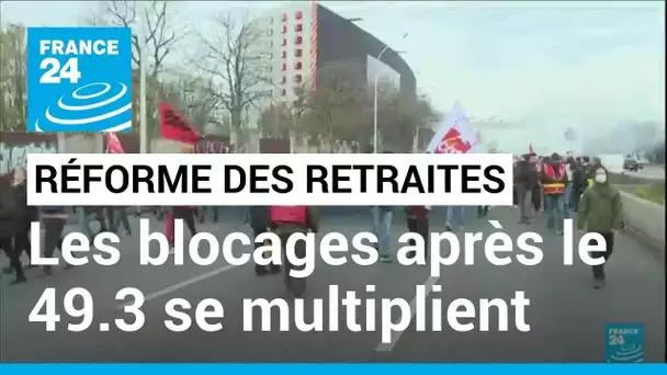 Réforme des retraites : les blocages après le 49.3 se multiplient partout en France • FRANCE 24