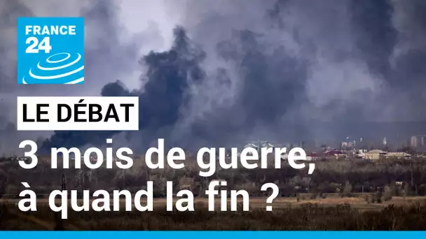 LE DÉBAT - Trois mois de guerre, à quand la fin ? La Russie déterminée à poursuivre ses attaques