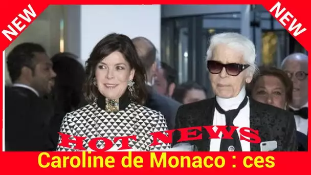 Caroline de Monaco : ces qualités méconnues que Karl Lagerfeld admirait chez elle