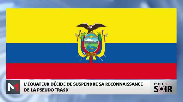 La République de l’Equateur décide de suspendre sa reconnaissance de la pseudo "rasd"