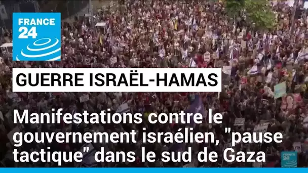 Israël : des manifestations contre le gouvernement Netanyahu, "pause tactique" dans le sud de Gaza