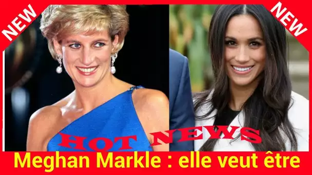 Meghan Markle : elle veut être plus célèbre que Diana !