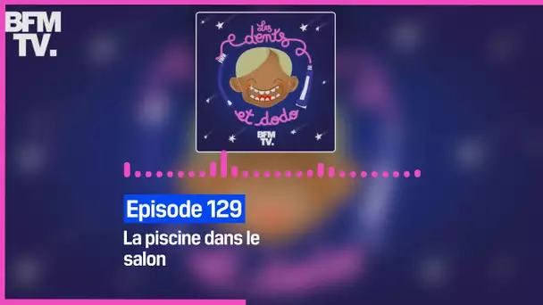 Episode 129 : La piscine dans le salon - Les dents et dodo