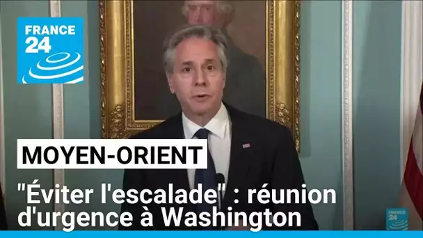 Réunion d'urgence à Washington : "éviter l'escalade" au Moyen-Orient (Blinken) • FRANCE 24