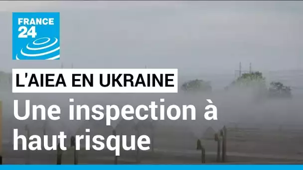 L'AIEA en Ukraine : une inspection à haut risque • FRANCE 24