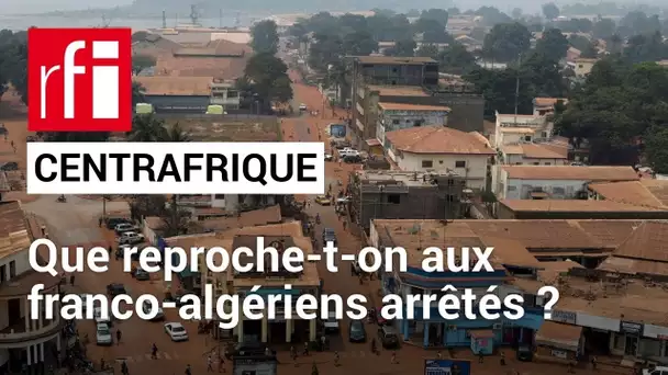 Centrafrique : deux ressortissants franco-algériens arrêtés • RFI