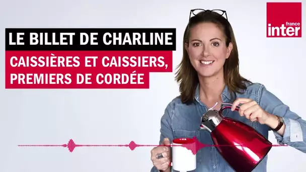 Caissières et caissiers, premiers de cordée - Le billet de Charline