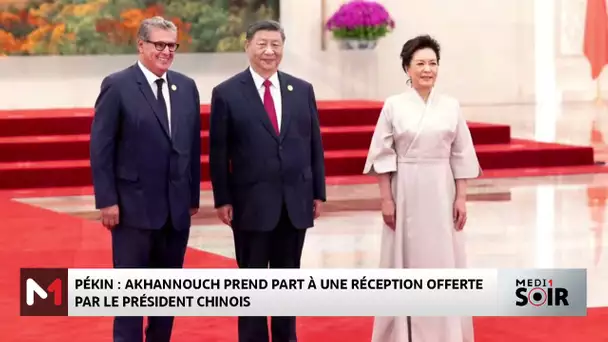 Pékin : Akhannouch prend part à une réception offerte par le président chinois