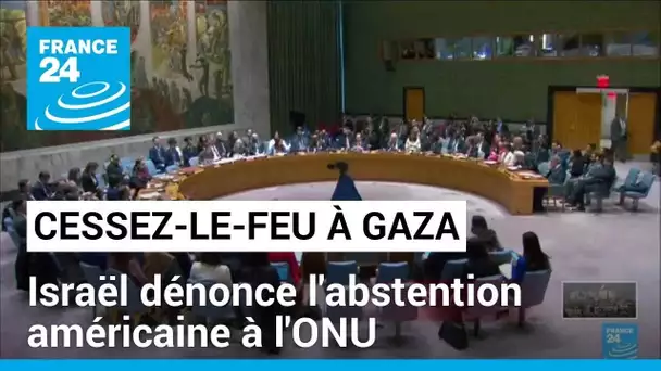 "Cessez-le-feu immédiat" à Gaza : Israël dénonce l'abstention américaine à l'ONU • FRANCE 24